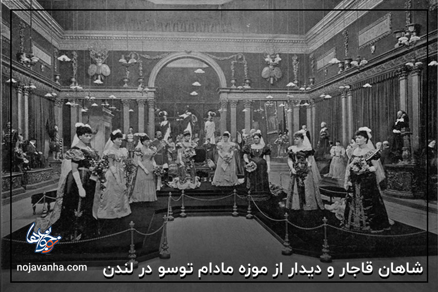شاهان قاجار و دیدار از موزه مادام توسو در لندن
